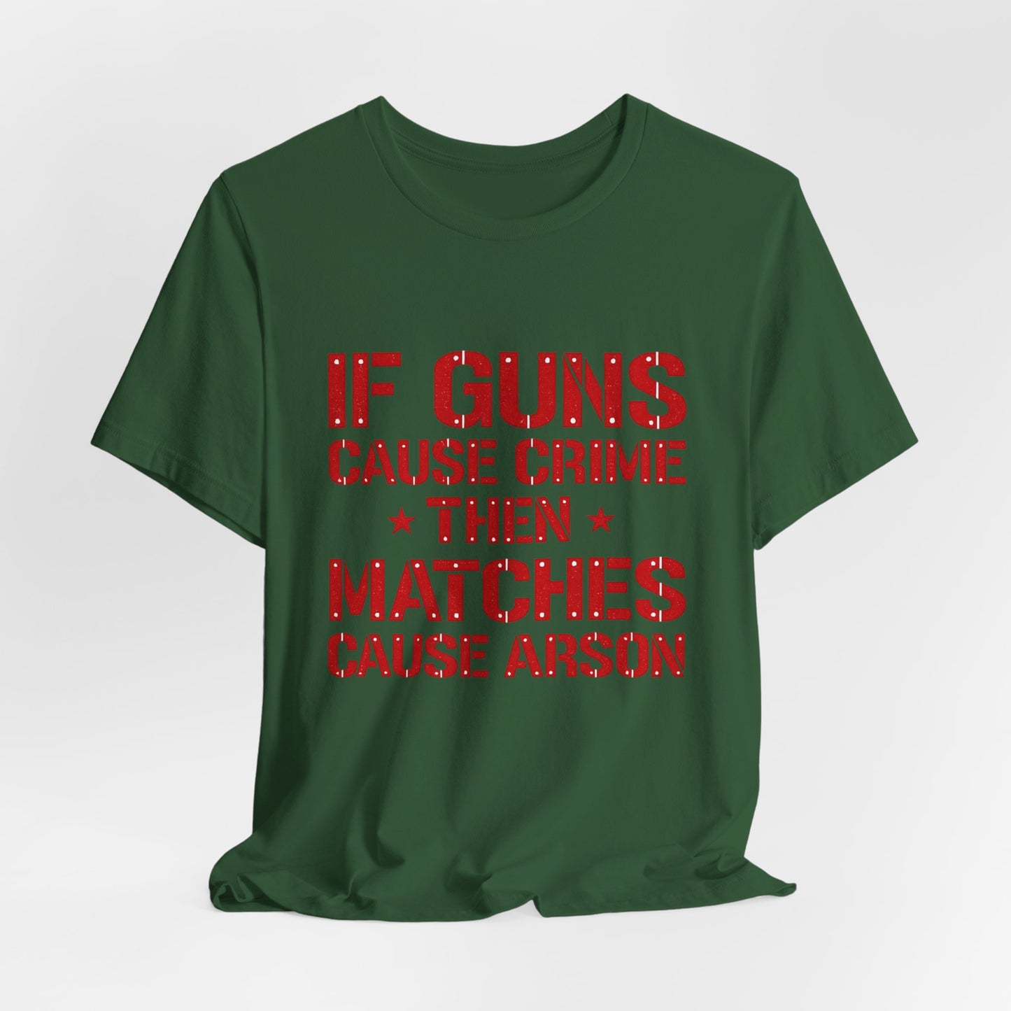 If Guns Cause Crime Then Matches Cause Arson T-Shirt – Political Statement Tee