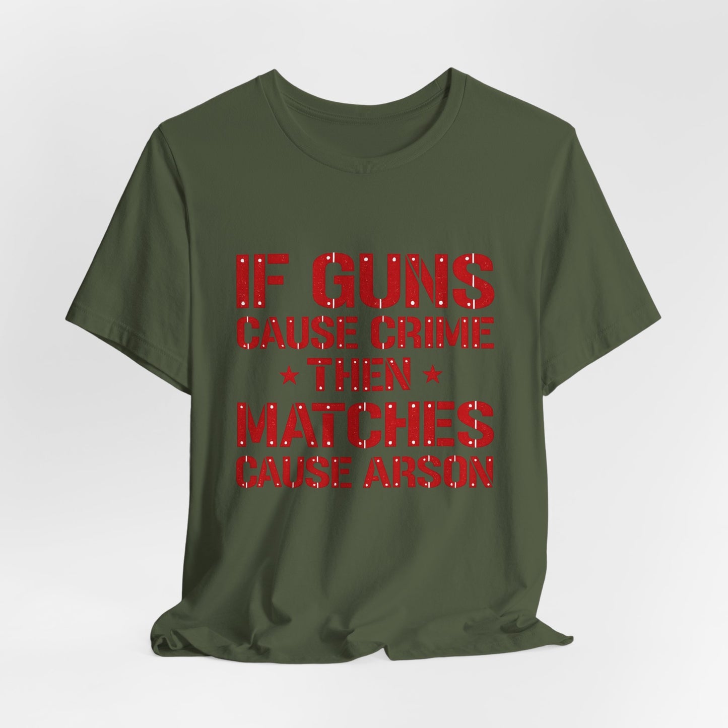 If Guns Cause Crime Then Matches Cause Arson T-Shirt – Political Statement Tee