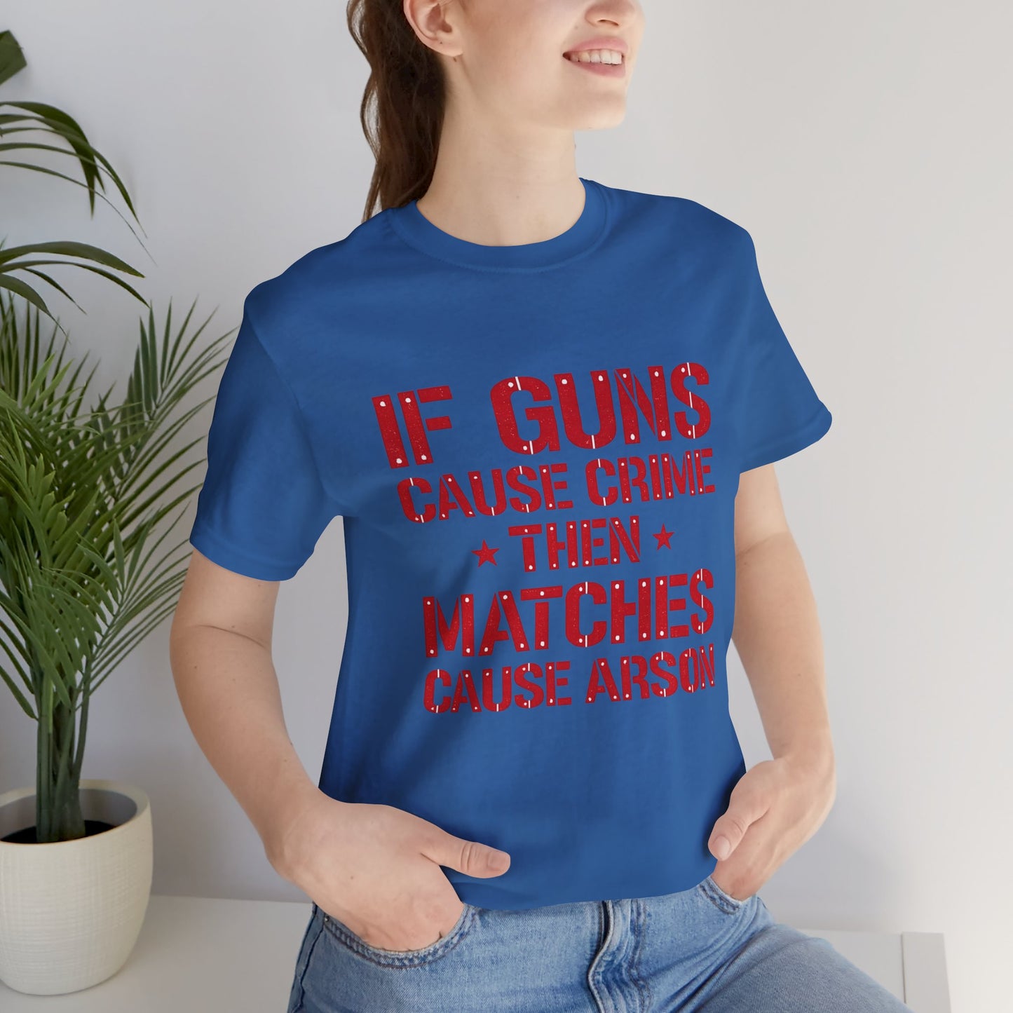If Guns Cause Crime Then Matches Cause Arson T-Shirt – Political Statement Tee