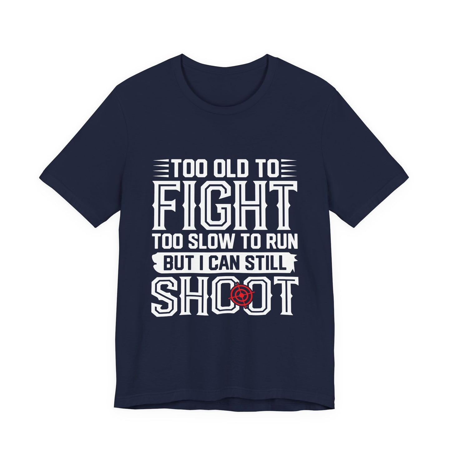 "Too Old to Fight, Too Slow to Run But I Can Still Shoot"