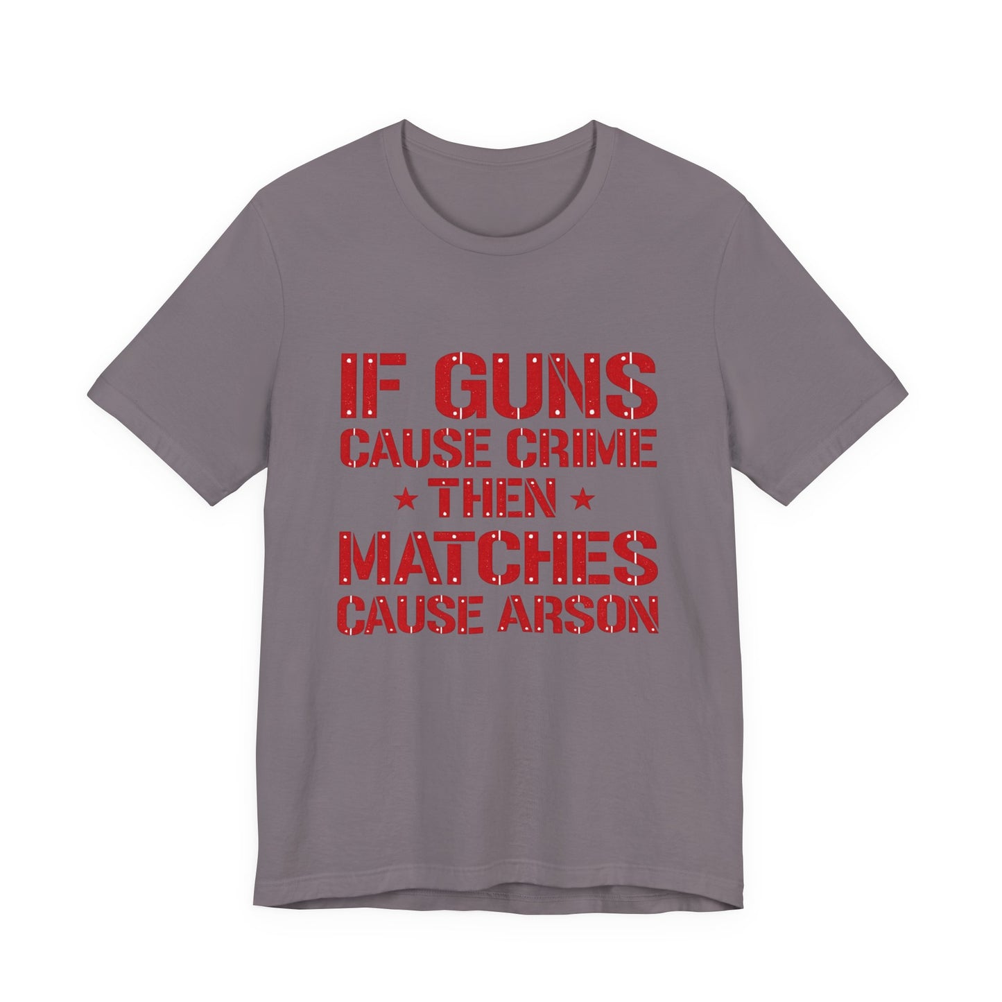 If Guns Cause Crime Then Matches Cause Arson T-Shirt – Political Statement Tee