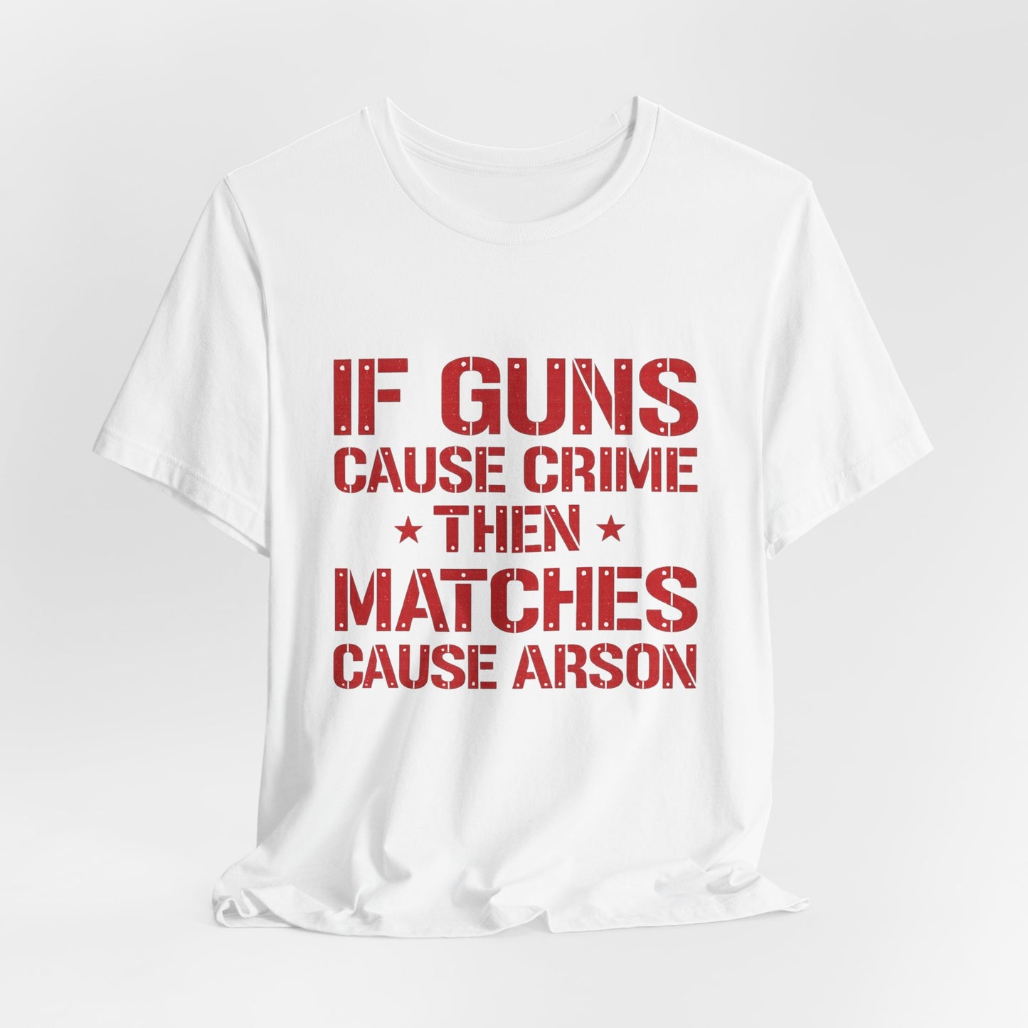 If Guns Cause Crime Then Matches Cause Arson T-Shirt – Political Statement Tee