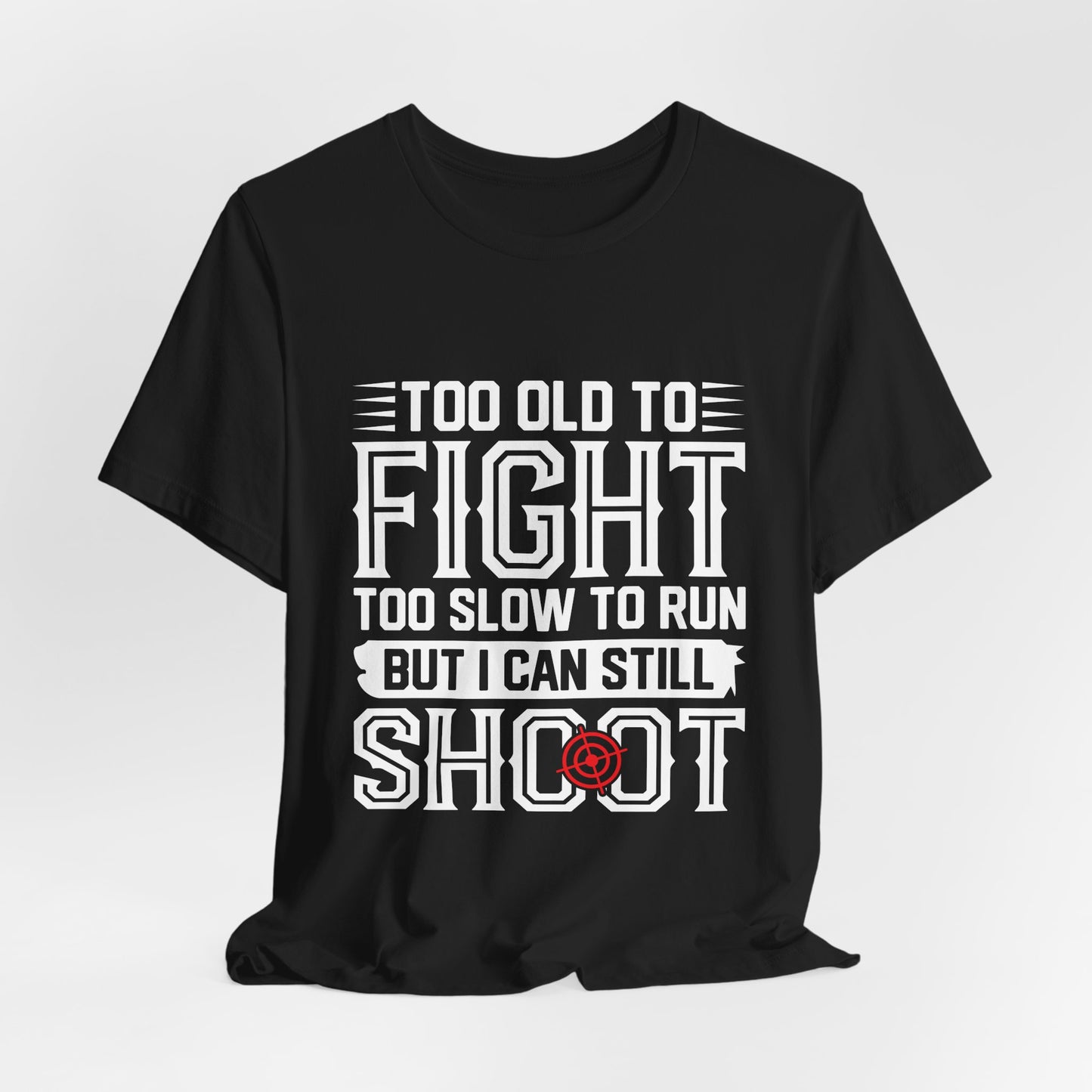 "Too Old to Fight, Too Slow to Run But I Can Still Shoot"