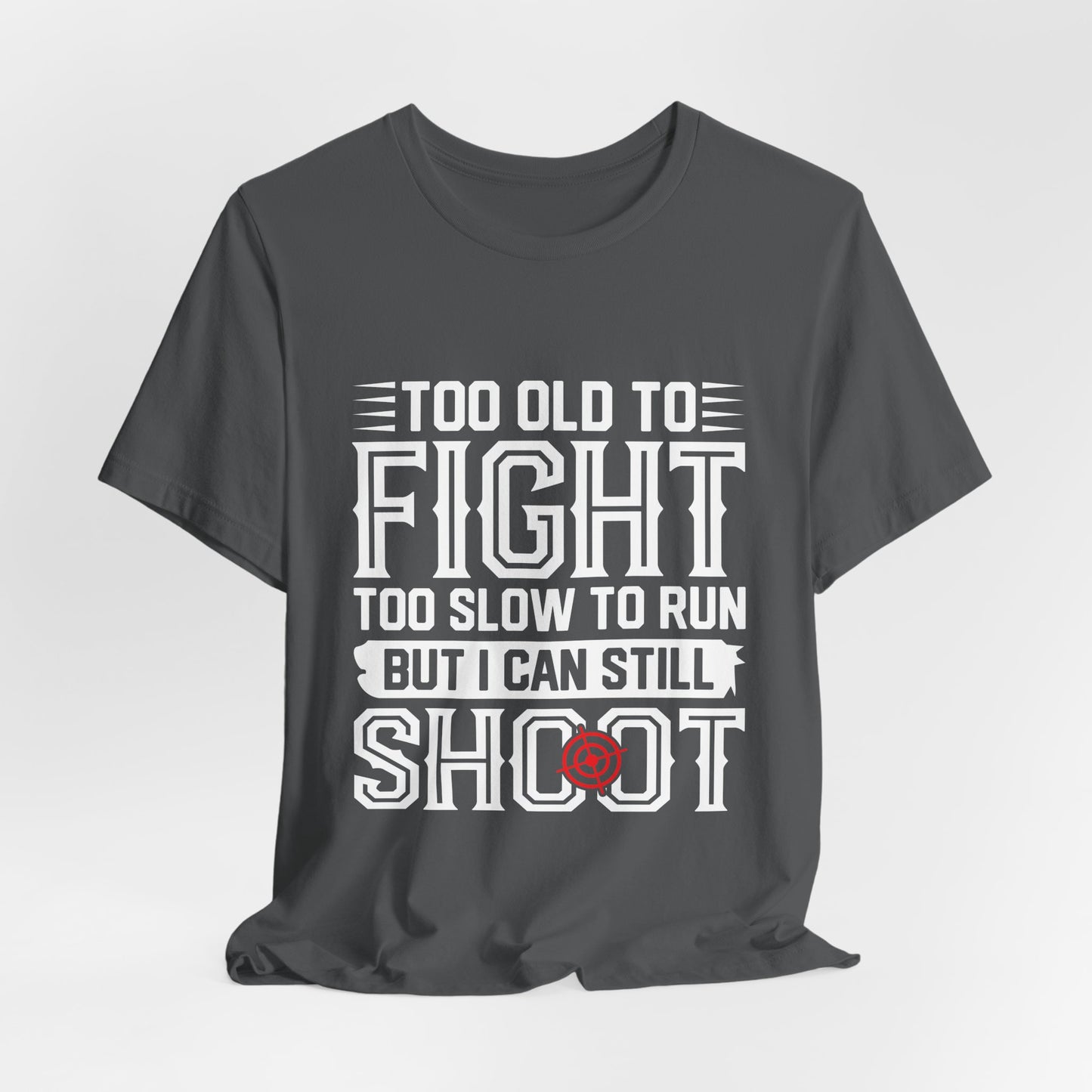 "Too Old to Fight, Too Slow to Run But I Can Still Shoot"