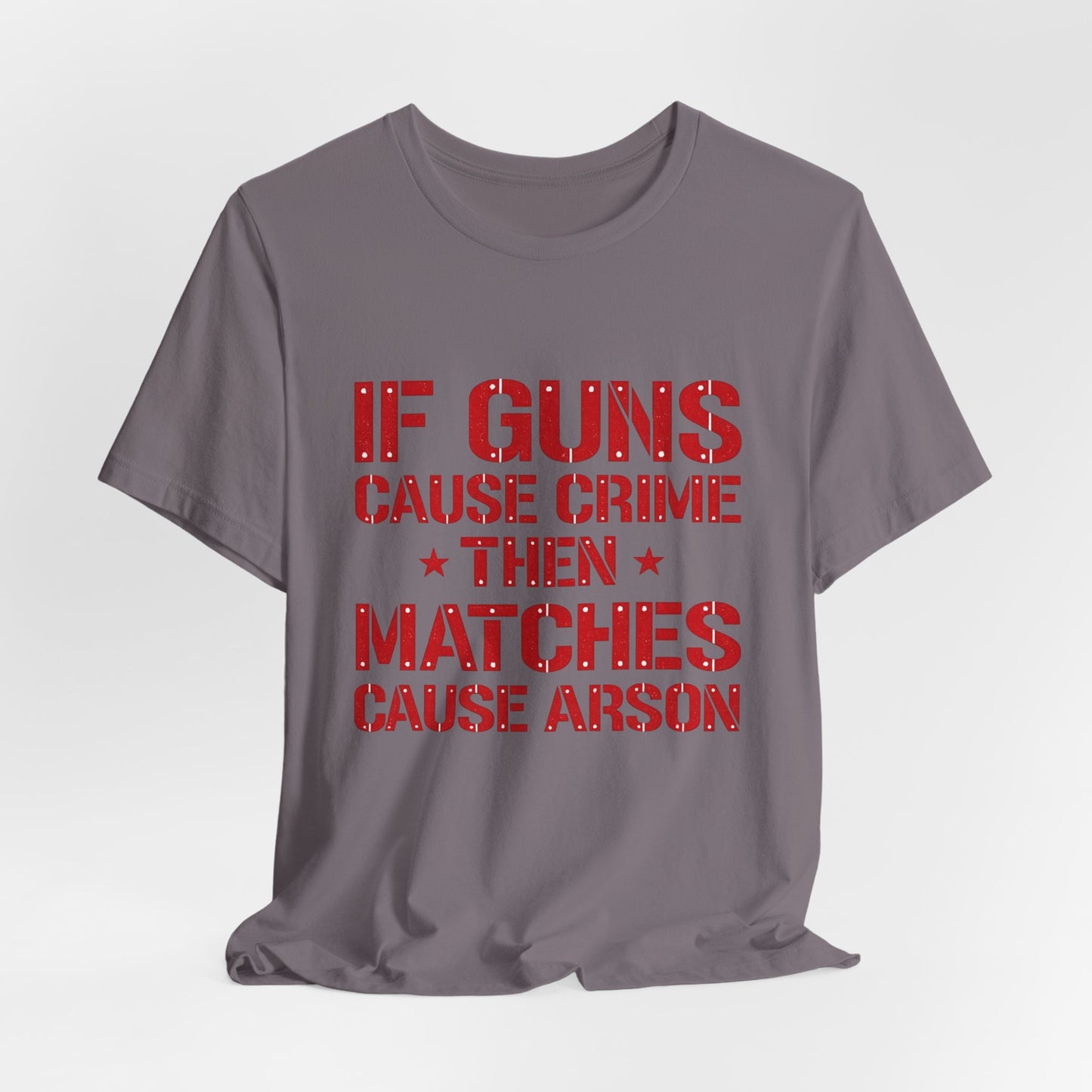 If Guns Cause Crime Then Matches Cause Arson T-Shirt – Political Statement Tee