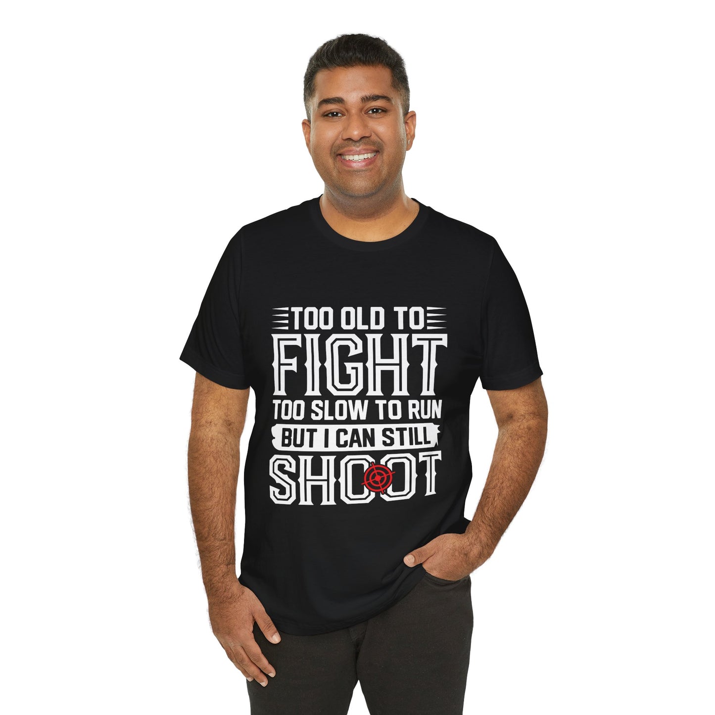"Too Old to Fight, Too Slow to Run But I Can Still Shoot"