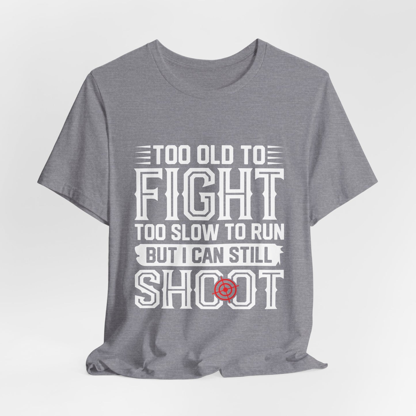 "Too Old to Fight, Too Slow to Run But I Can Still Shoot"