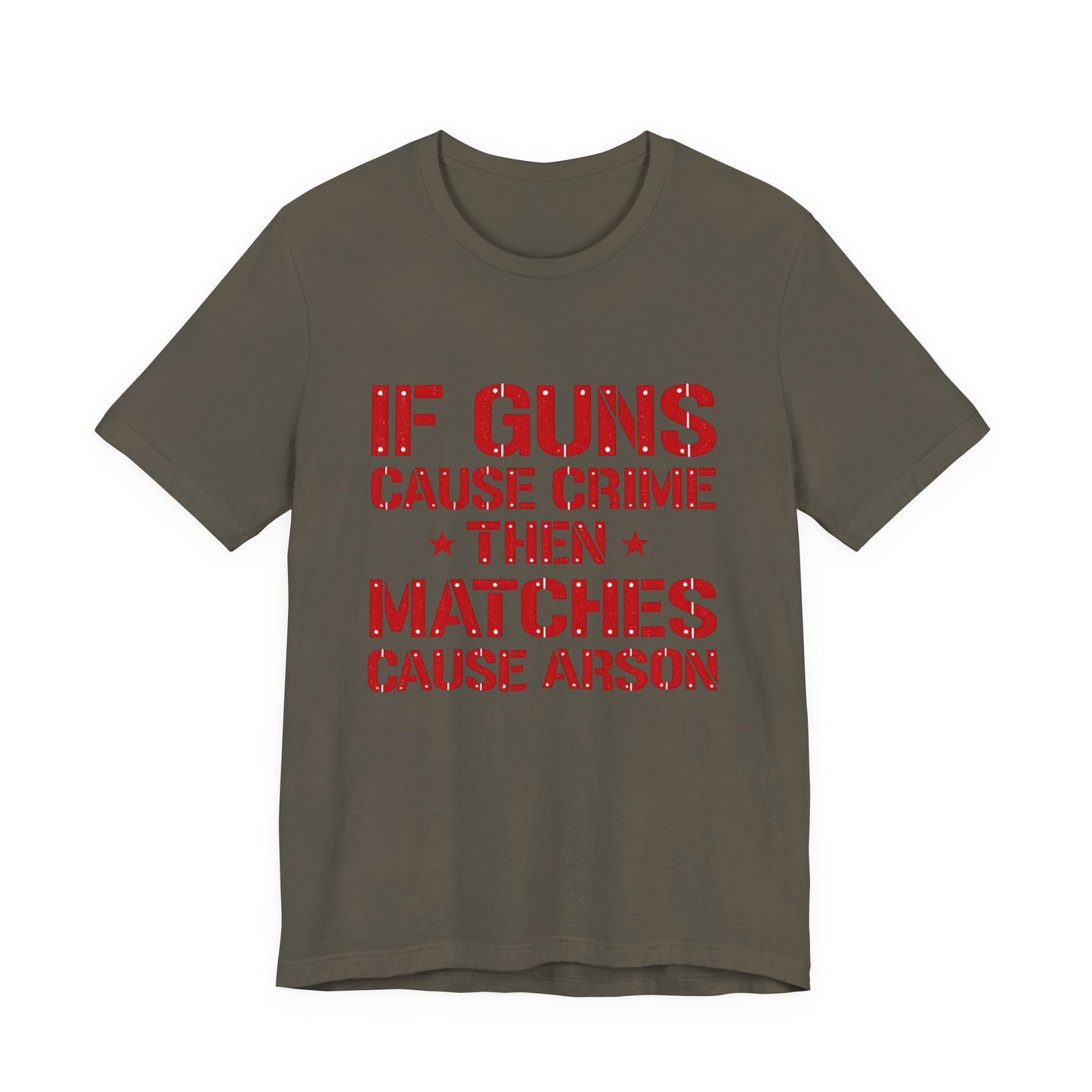 If Guns Cause Crime Then Matches Cause Arson T-Shirt – Political Statement Tee