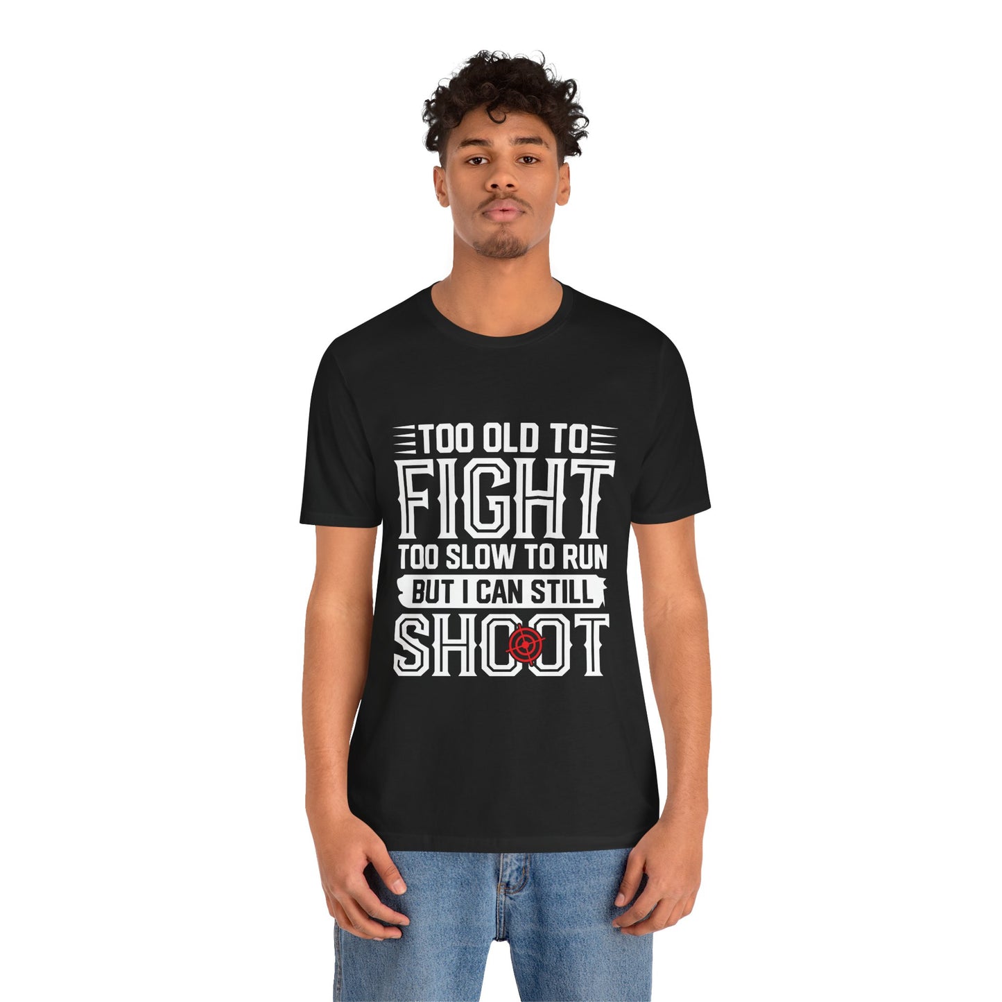 "Too Old to Fight, Too Slow to Run But I Can Still Shoot"
