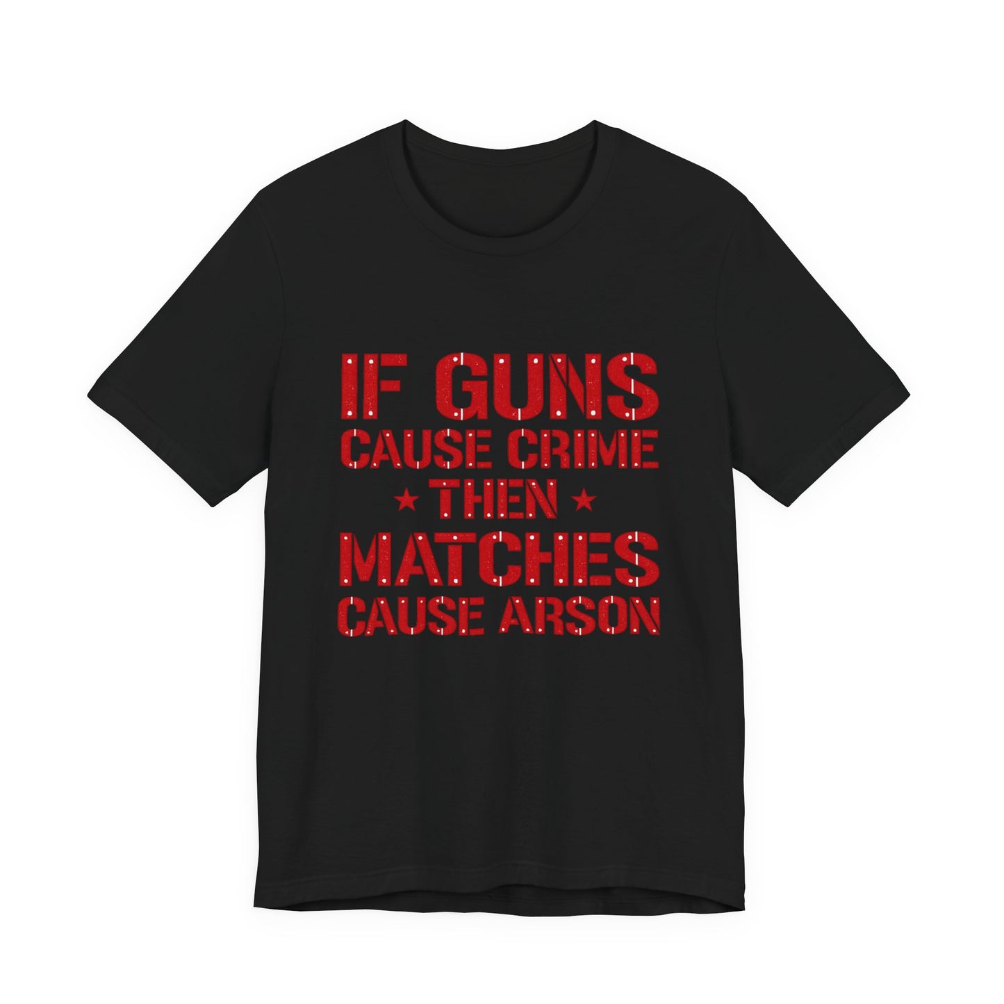 If Guns Cause Crime Then Matches Cause Arson T-Shirt – Political Statement Tee