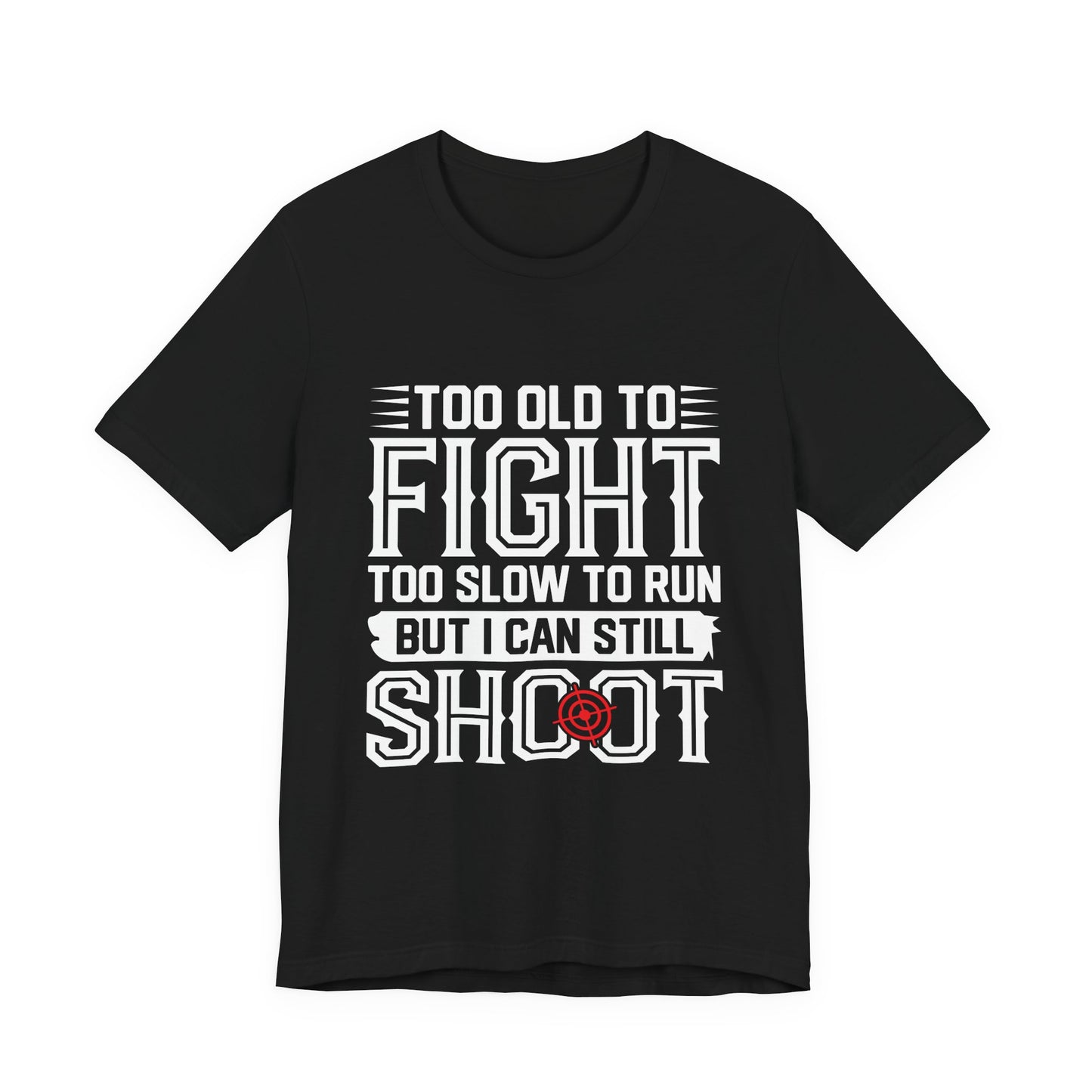 "Too Old to Fight, Too Slow to Run But I Can Still Shoot"