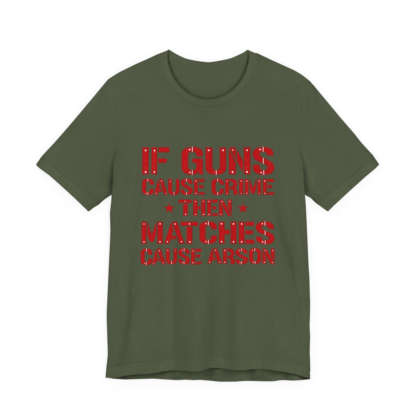 If Guns Cause Crime Then Matches Cause Arson T-Shirt – Political Statement Tee
