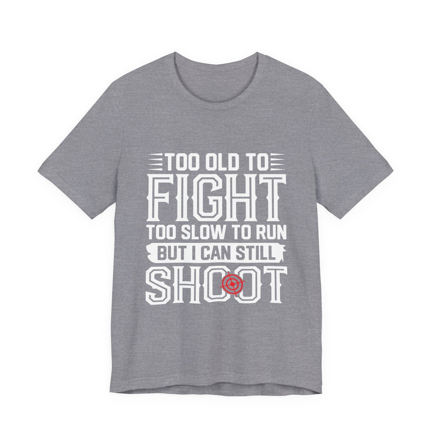 "Too Old to Fight, Too Slow to Run But I Can Still Shoot"