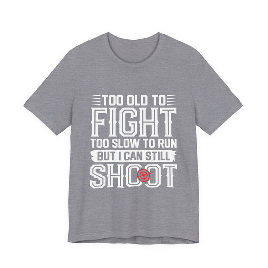 "Too Old to Fight, Too Slow to Run But I Can Still Shoot"