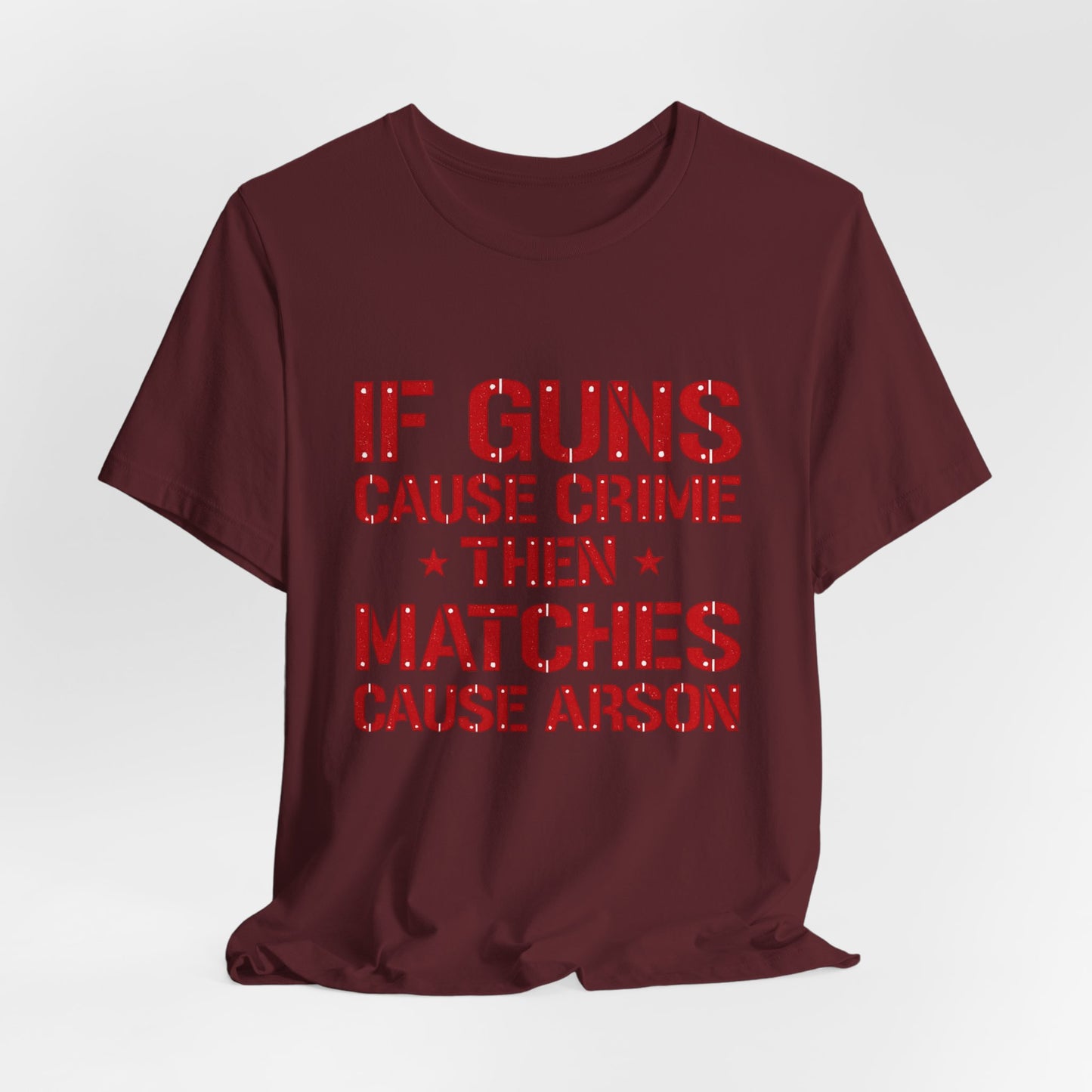 If Guns Cause Crime Then Matches Cause Arson T-Shirt – Political Statement Tee