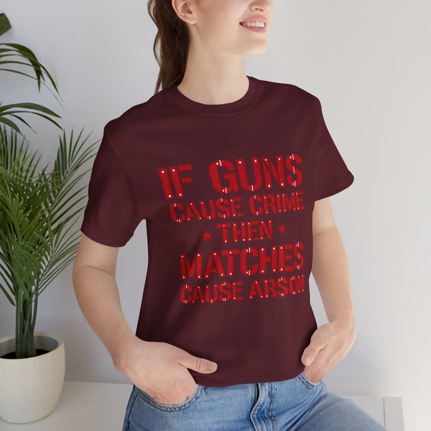If Guns Cause Crime Then Matches Cause Arson T-Shirt – Political Statement Tee