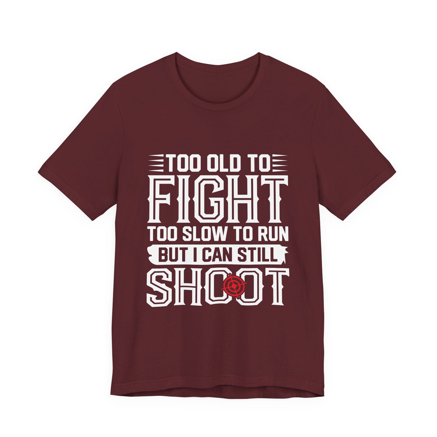 "Too Old to Fight, Too Slow to Run But I Can Still Shoot"