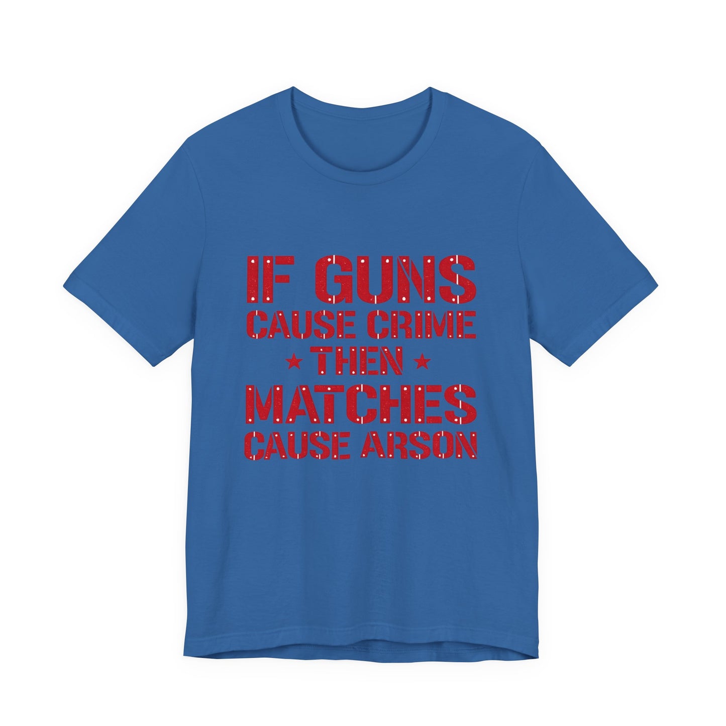 If Guns Cause Crime Then Matches Cause Arson T-Shirt – Political Statement Tee