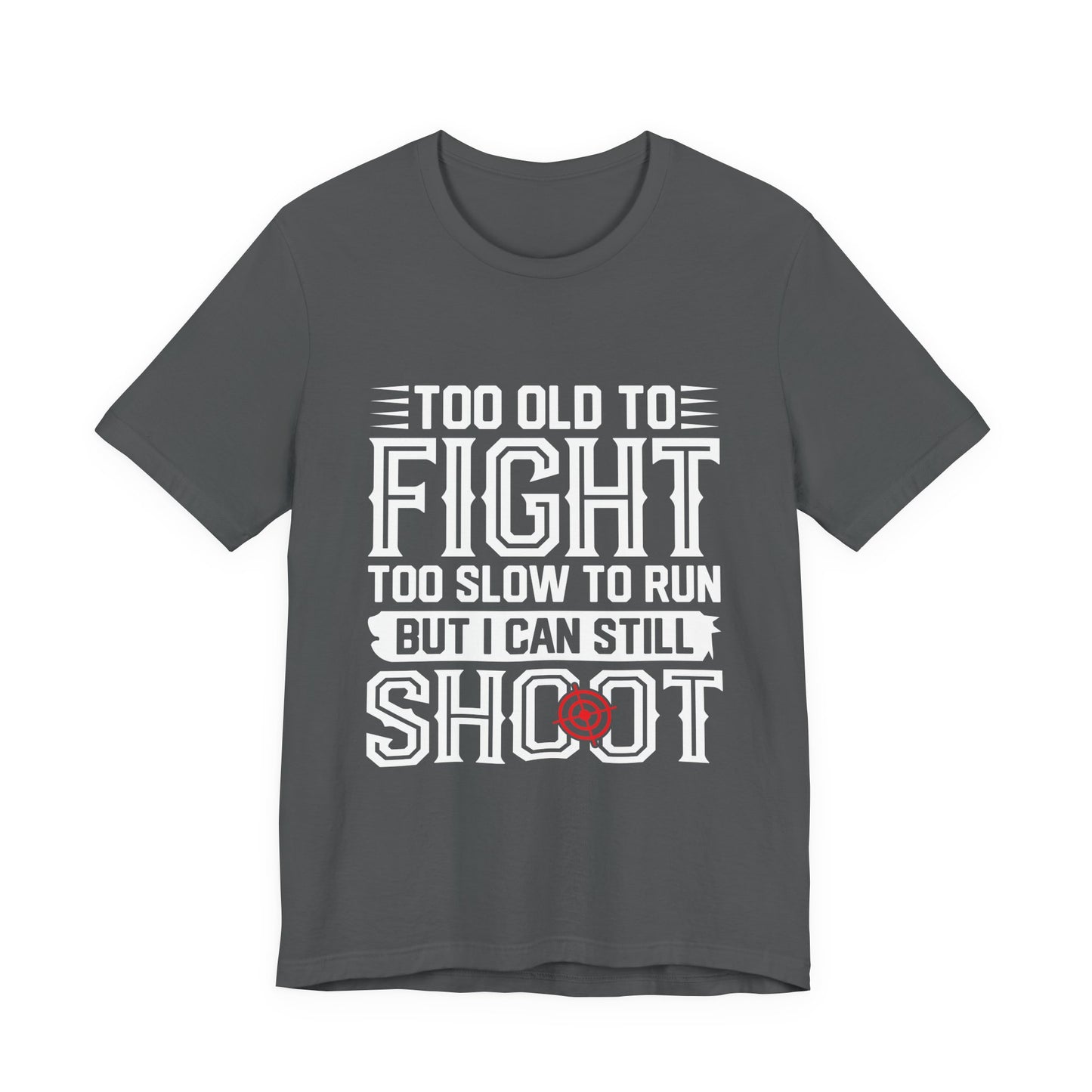 "Too Old to Fight, Too Slow to Run But I Can Still Shoot"