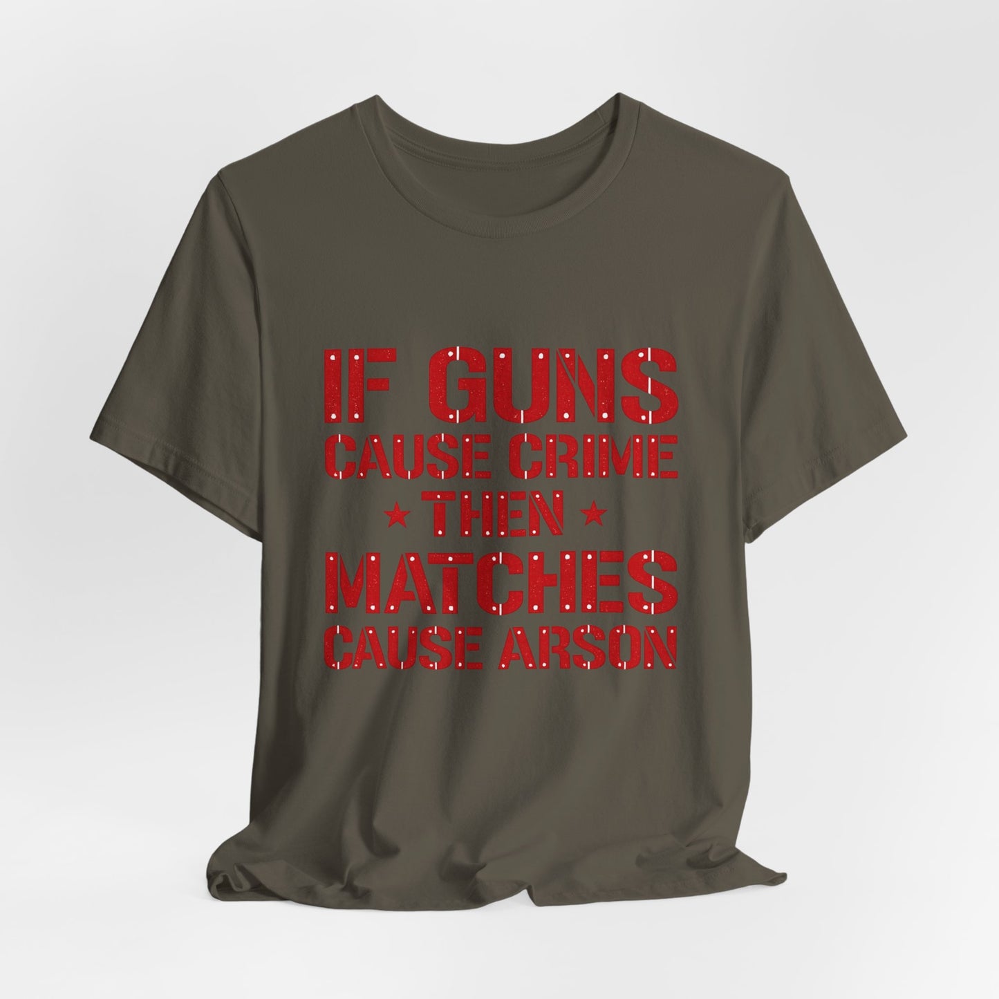 If Guns Cause Crime Then Matches Cause Arson T-Shirt – Political Statement Tee