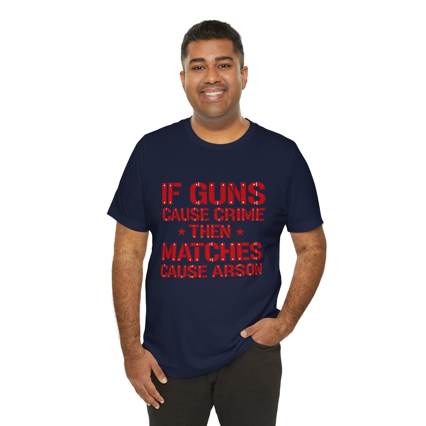 If Guns Cause Crime Then Matches Cause Arson T-Shirt – Political Statement Tee