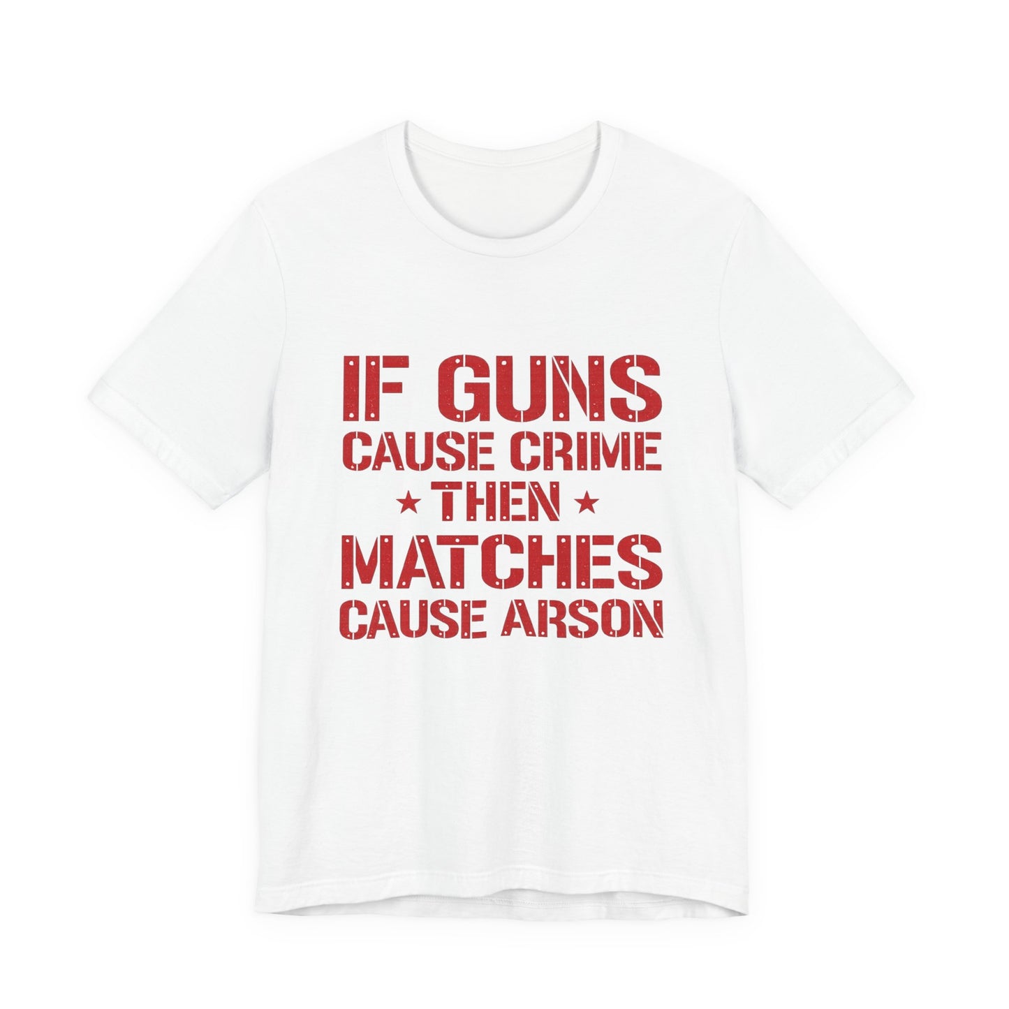 If Guns Cause Crime Then Matches Cause Arson T-Shirt – Political Statement Tee