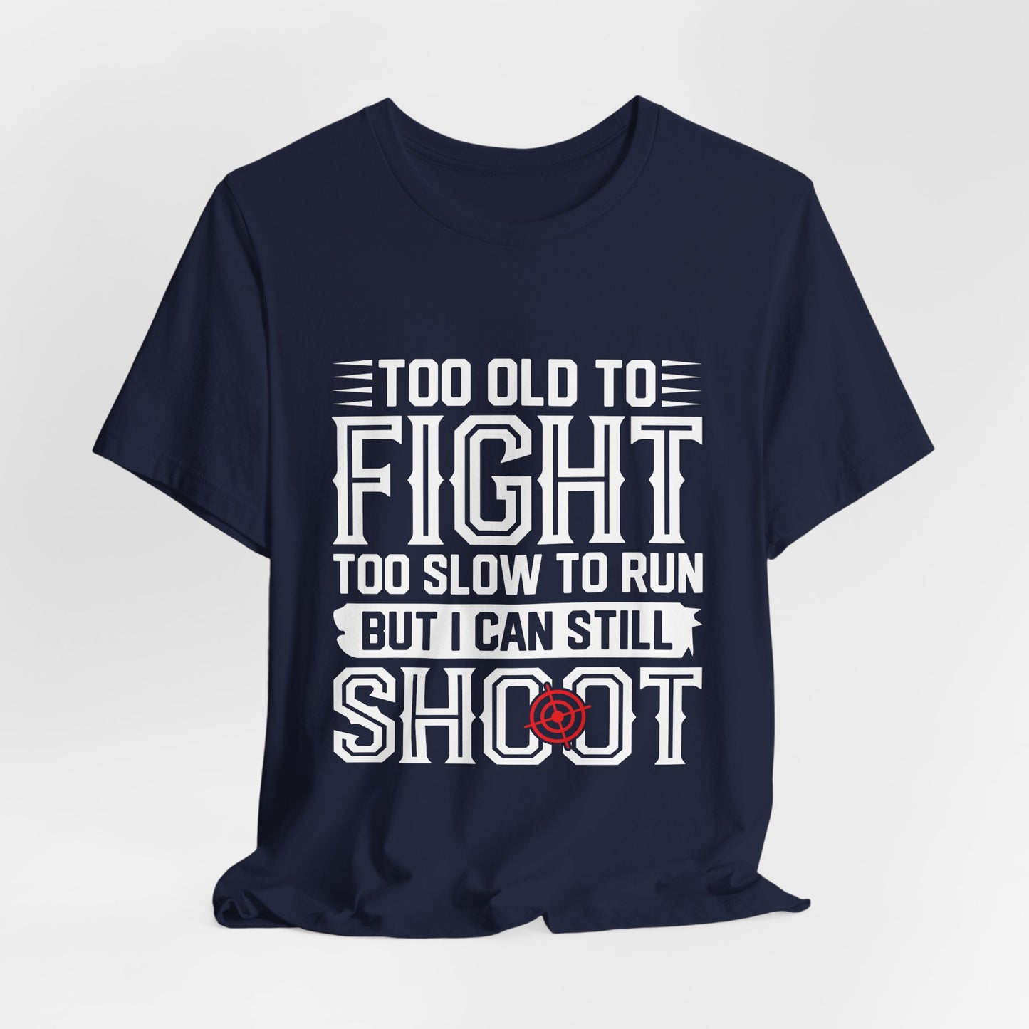 "Too Old to Fight, Too Slow to Run But I Can Still Shoot"