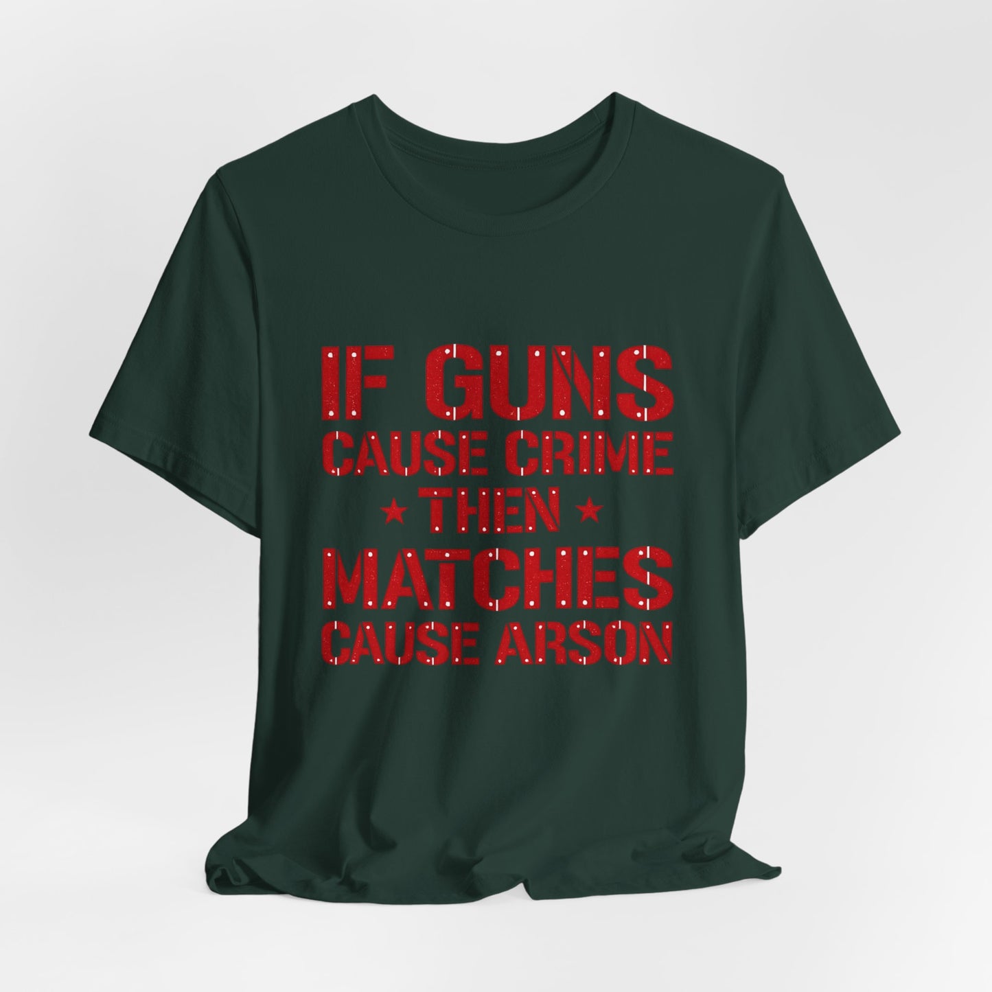 If Guns Cause Crime Then Matches Cause Arson T-Shirt – Political Statement Tee
