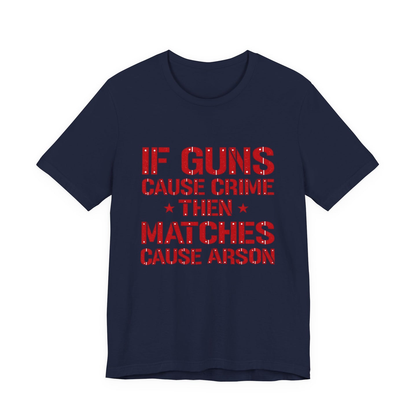 If Guns Cause Crime Then Matches Cause Arson T-Shirt – Political Statement Tee