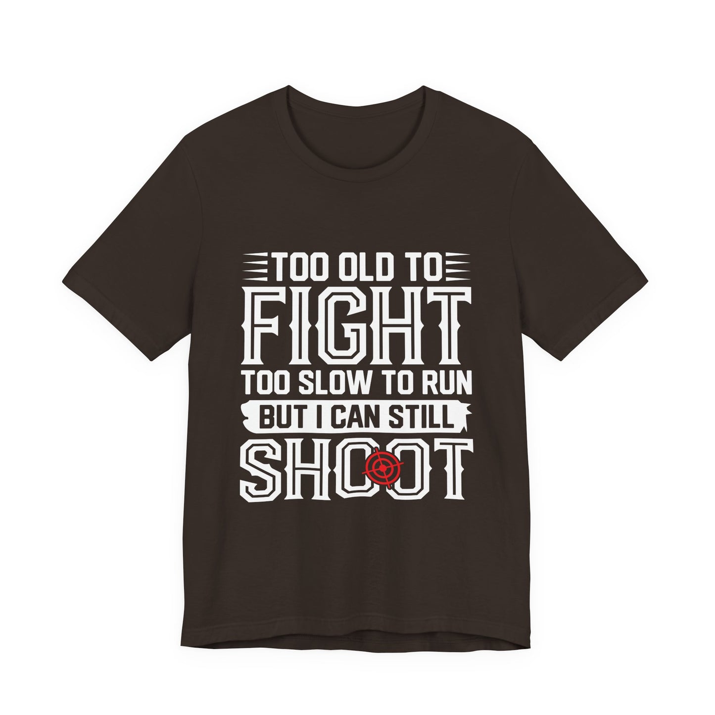 "Too Old to Fight, Too Slow to Run But I Can Still Shoot"