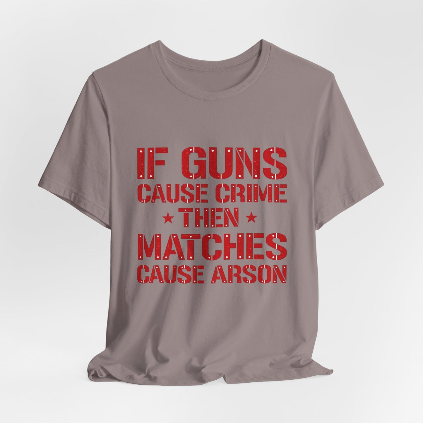 If Guns Cause Crime Then Matches Cause Arson T-Shirt – Political Statement Tee