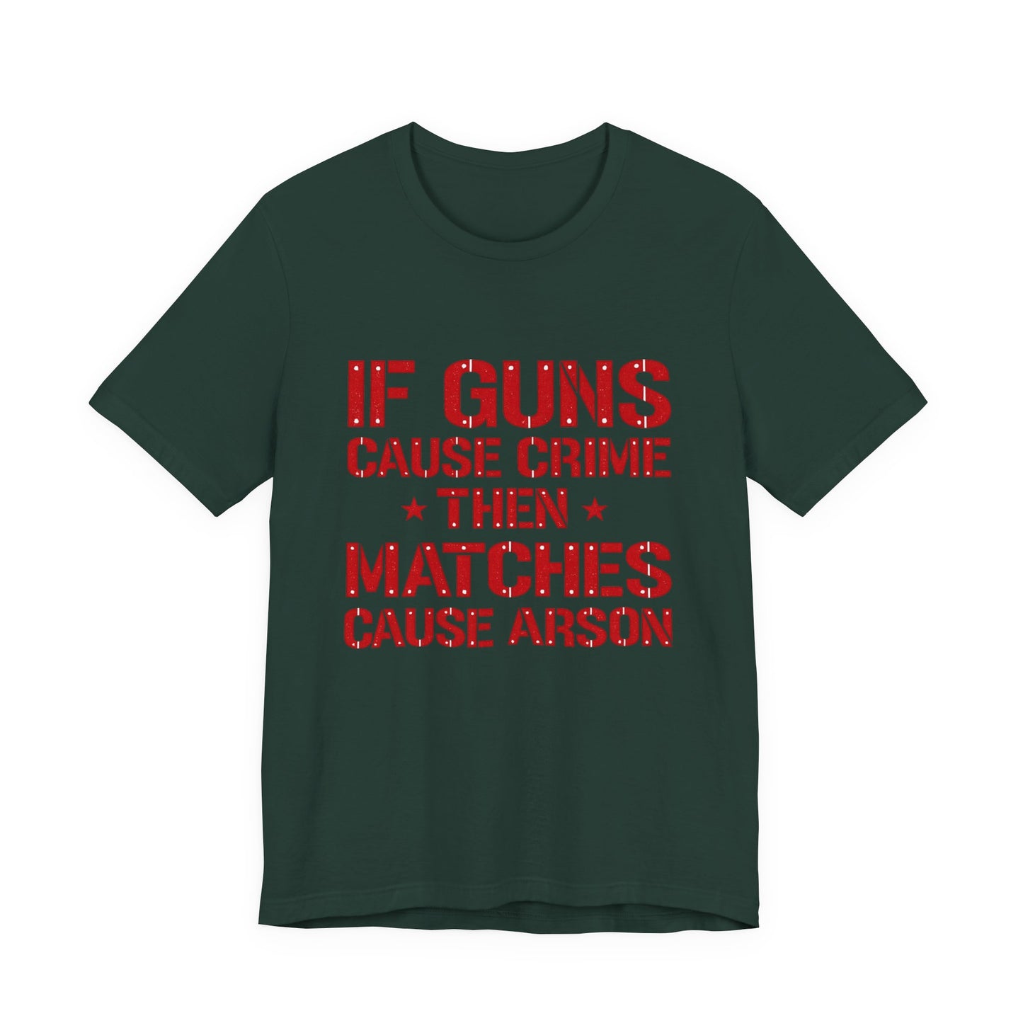 If Guns Cause Crime Then Matches Cause Arson T-Shirt – Political Statement Tee