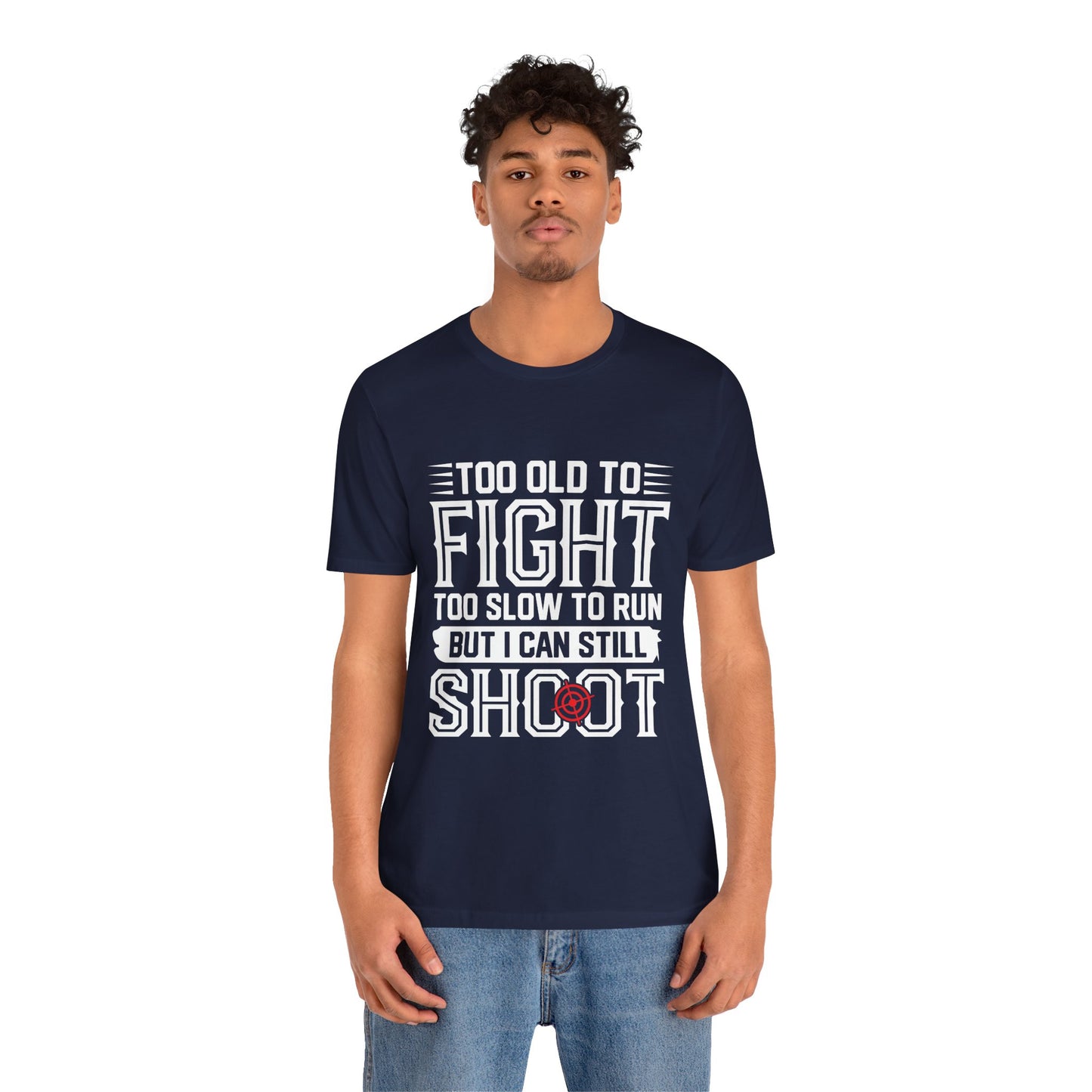 "Too Old to Fight, Too Slow to Run But I Can Still Shoot"