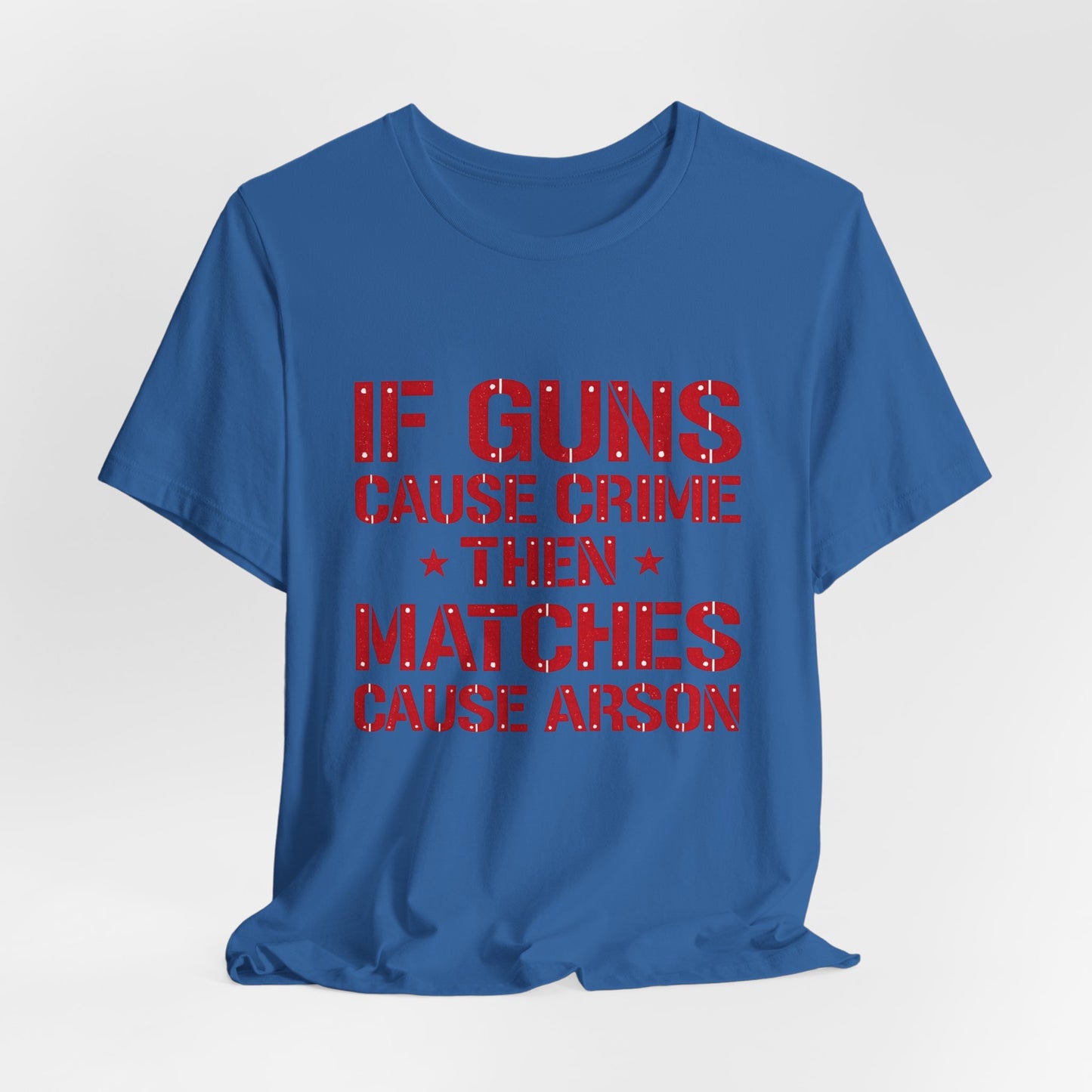 If Guns Cause Crime Then Matches Cause Arson T-Shirt – Political Statement Tee