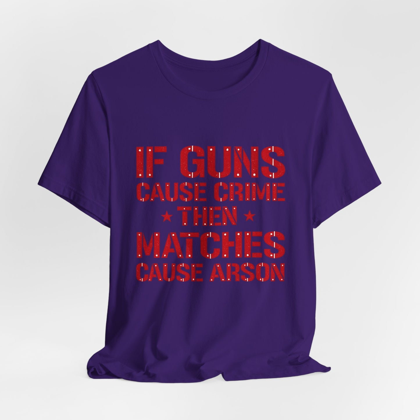 If Guns Cause Crime Then Matches Cause Arson T-Shirt – Political Statement Tee