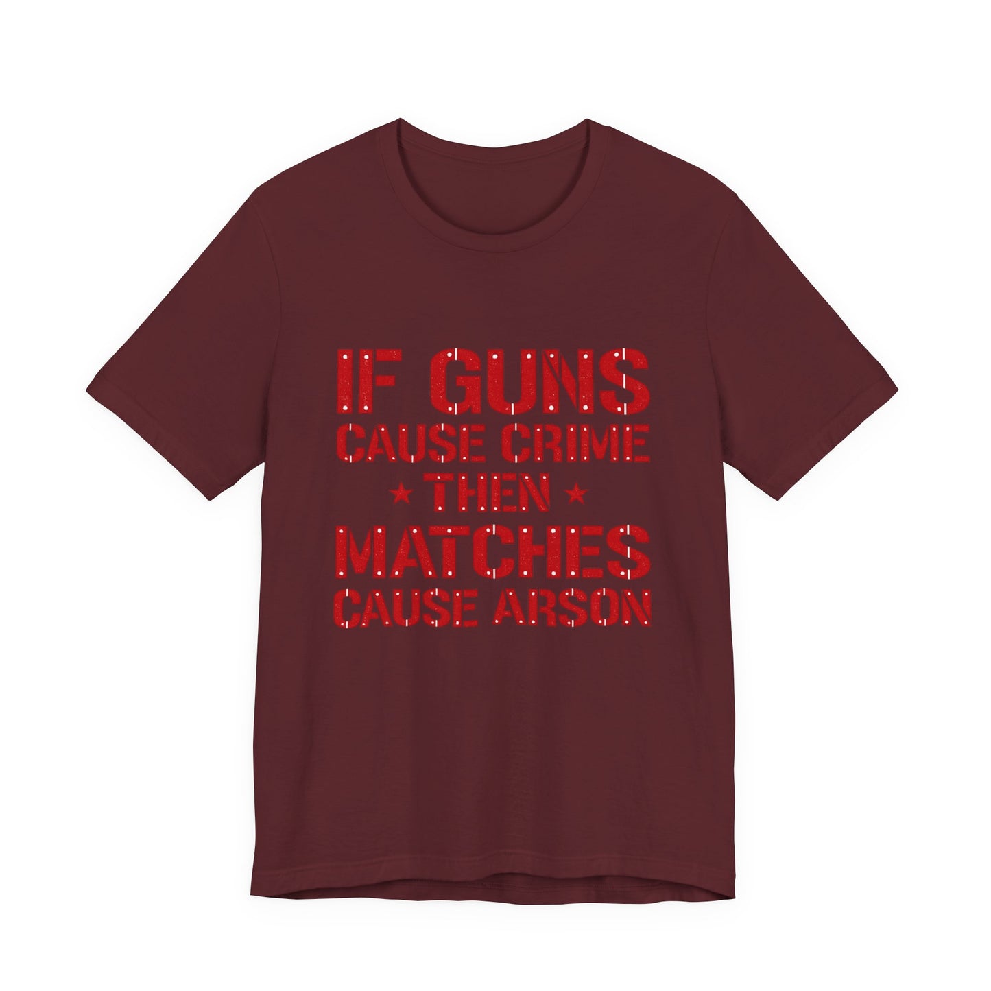 If Guns Cause Crime Then Matches Cause Arson T-Shirt – Political Statement Tee